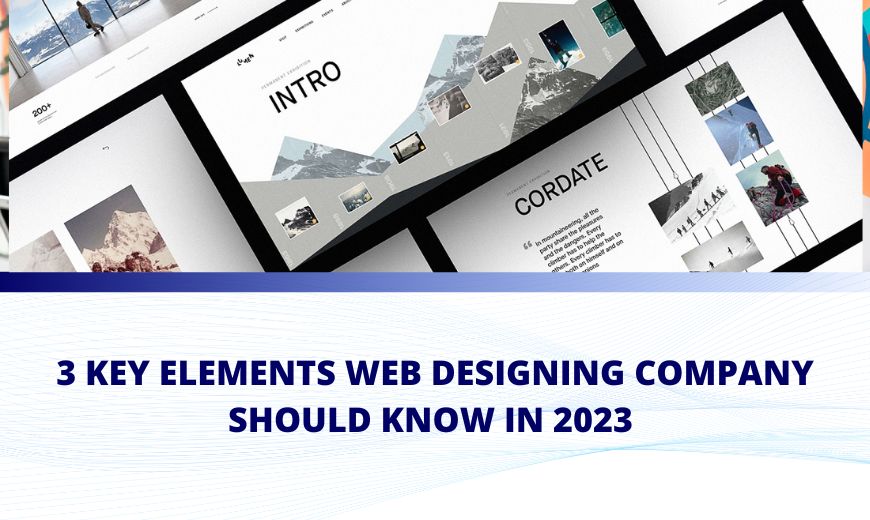 3 key elements web designing company should know in 2023